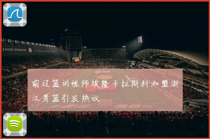 前辽篮训练师埃隆卡拉斯科加盟浙江男篮引发热议