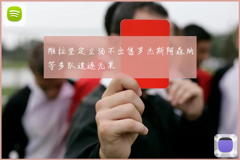 维拉坚定立场不出售罗杰斯阿森纳等多队追逐无果